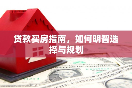 温宿贷款买房指南，如何明智选择与规划