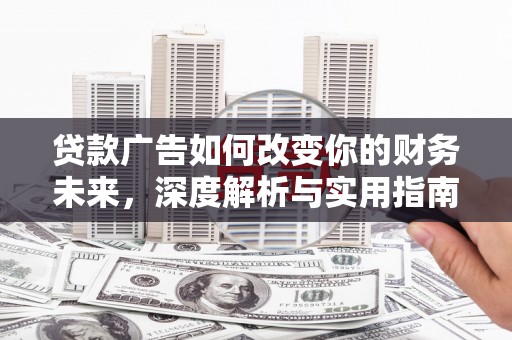 温宿贷款广告如何改变你的财务未来，深度解析与实用指南
