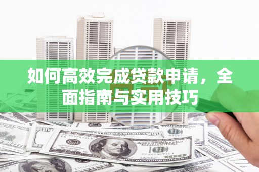 温宿如何高效完成贷款申请，全面指南与实用技巧
