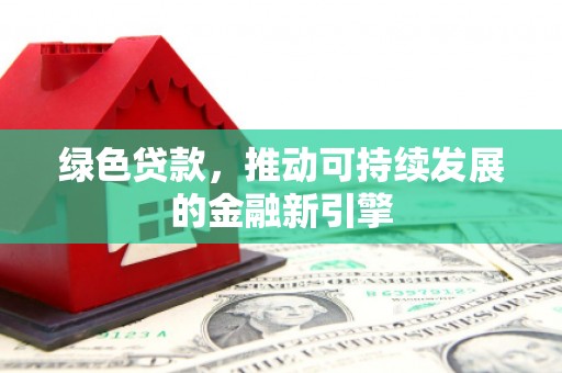 温宿绿色贷款，推动可持续发展的金融新引擎