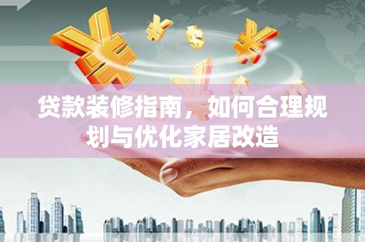温宿贷款装修指南，如何合理规划与优化家居改造