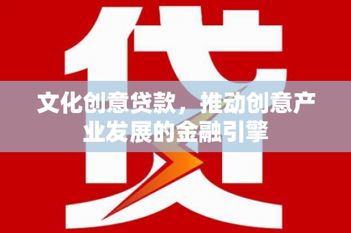 温宿文化创意贷款，推动创意产业发展的金融引擎