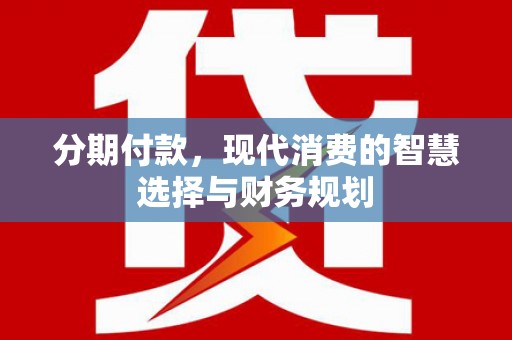 温宿分期付款，现代消费的智慧选择与财务规划