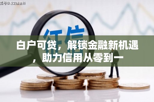 温宿白户可贷，解锁金融新机遇，助力信用从零到一