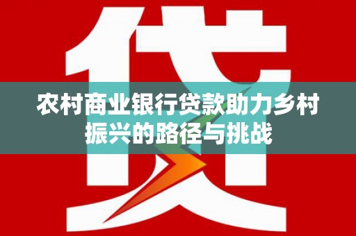 温宿农村商业银行贷款助力乡村振兴的路径与挑战