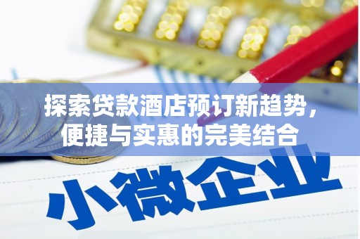 温宿探索贷款酒店预订新趋势，便捷与实惠的完美结合