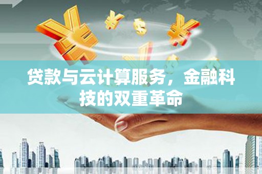 温宿贷款与云计算服务，金融科技的双重革命