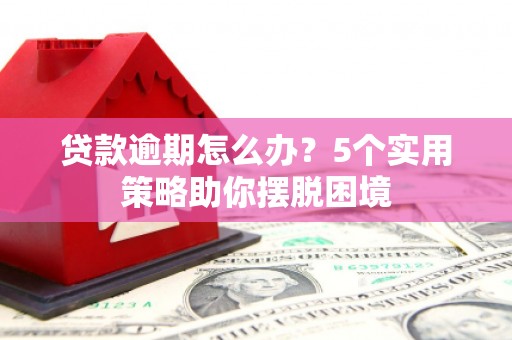 温宿贷款逾期怎么办？5个实用策略助你摆脱困境