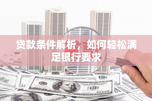 温宿贷款条件解析，如何轻松满足银行要求