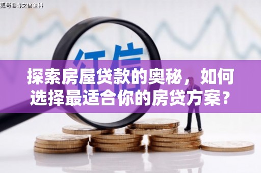 温宿探索房屋贷款的奥秘，如何选择最适合你的房贷方案？