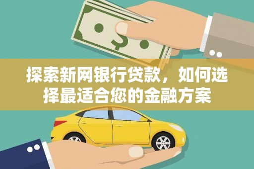温宿探索新网银行贷款，如何选择最适合您的金融方案