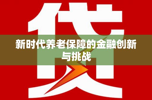温宿新时代养老保障的金融创新与挑战