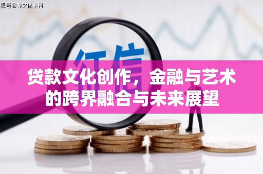 温宿贷款文化创作，金融与艺术的跨界融合与未来展望