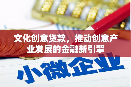 温宿文化创意贷款，推动创意产业发展的金融新引擎