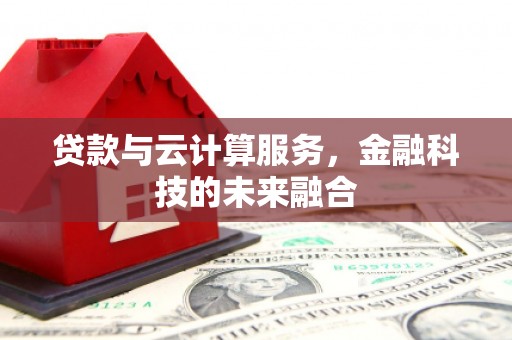 温宿贷款与云计算服务，金融科技的未来融合