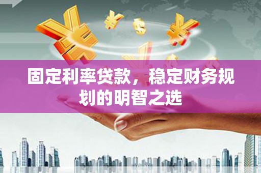 温宿固定利率贷款，稳定财务规划的明智之选