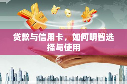 温宿贷款与信用卡，如何明智选择与使用