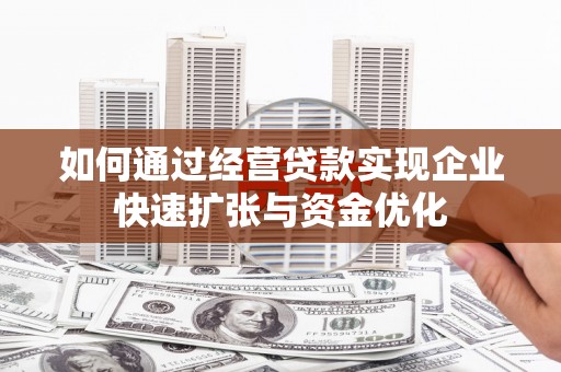 温宿如何通过经营贷款实现企业快速扩张与资金优化