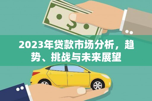 温宿2023年贷款市场分析，趋势、挑战与未来展望