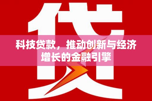 温宿科技贷款，推动创新与经济增长的金融引擎