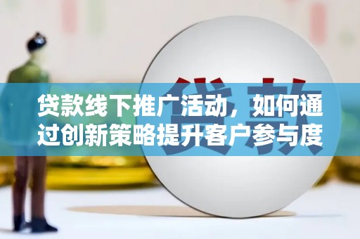 温宿贷款线下推广活动，如何通过创新策略提升客户参与度