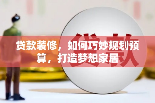 温宿贷款装修，如何巧妙规划预算，打造梦想家居