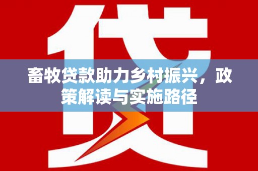 温宿畜牧贷款助力乡村振兴，政策解读与实施路径