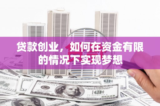 温宿贷款创业，如何在资金有限的情况下实现梦想