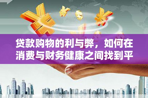 温宿贷款购物的利与弊，如何在消费与财务健康之间找到平衡