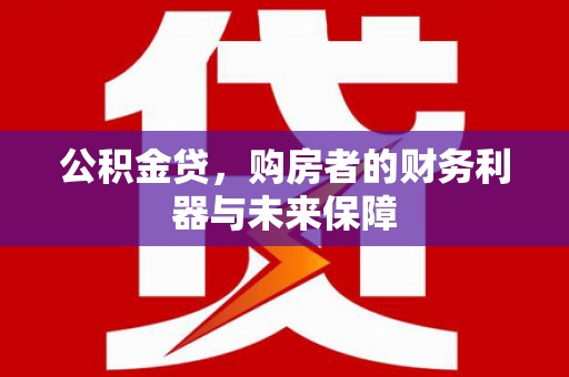 温宿公积金贷，购房者的财务利器与未来保障