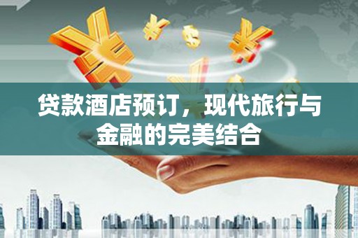 温宿贷款酒店预订，现代旅行与金融的完美结合