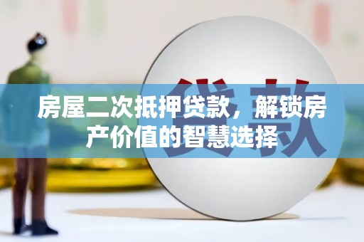 温宿房屋二次抵押贷款，解锁房产价值的智慧选择