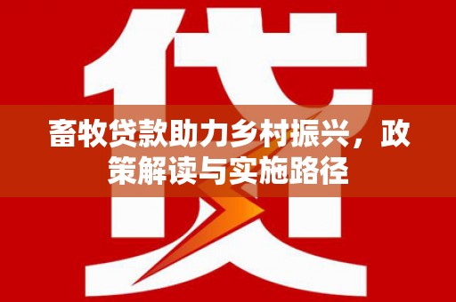 温宿畜牧贷款助力乡村振兴，政策解读与实施路径