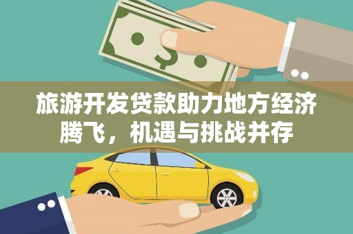 温宿旅游开发贷款助力地方经济腾飞，机遇与挑战并存