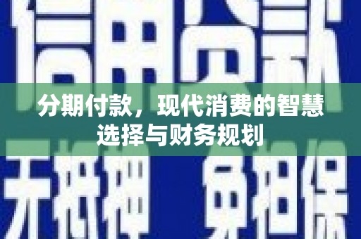 温宿分期付款，现代消费的智慧选择与财务规划