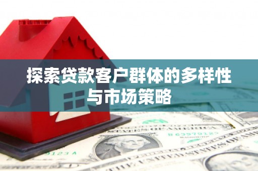 温宿探索贷款客户群体的多样性与市场策略