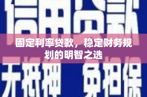温宿固定利率贷款，稳定财务规划的明智之选