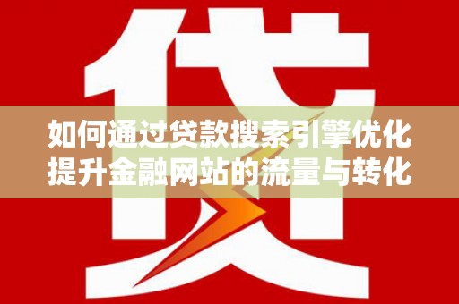 温宿如何通过贷款搜索引擎优化提升金融网站的流量与转化率