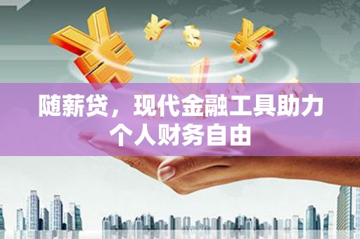 温宿随薪贷，现代金融工具助力个人财务自由