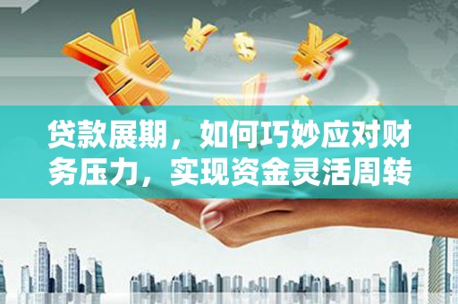 温宿贷款展期，如何巧妙应对财务压力，实现资金灵活周转