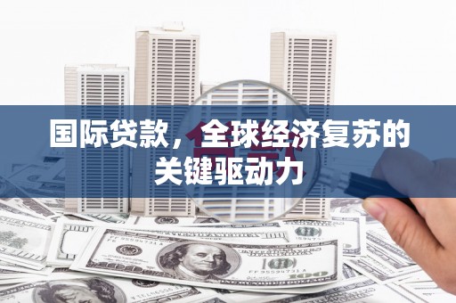 温宿国际贷款，全球经济复苏的关键驱动力