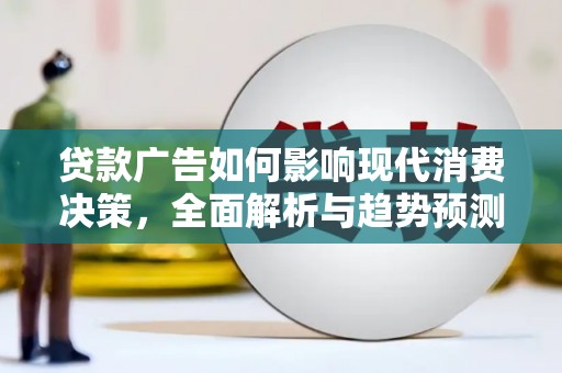 温宿贷款广告如何影响现代消费决策，全面解析与趋势预测