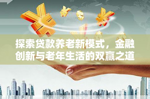 温宿探索贷款养老新模式，金融创新与老年生活的双赢之道