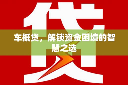 温宿车抵贷，解锁资金困境的智慧之选