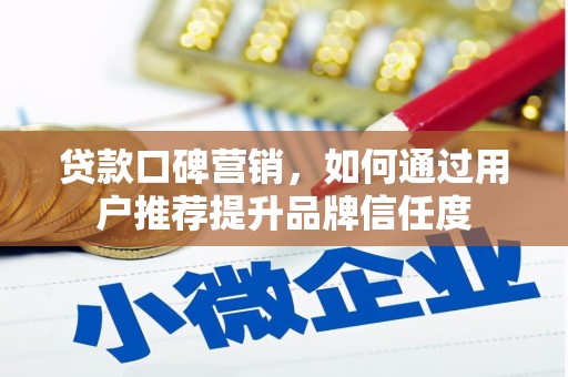 温宿贷款口碑营销，如何通过用户推荐提升品牌信任度