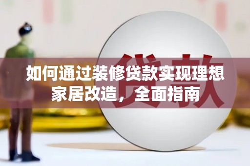 温宿如何通过装修贷款实现理想家居改造，全面指南