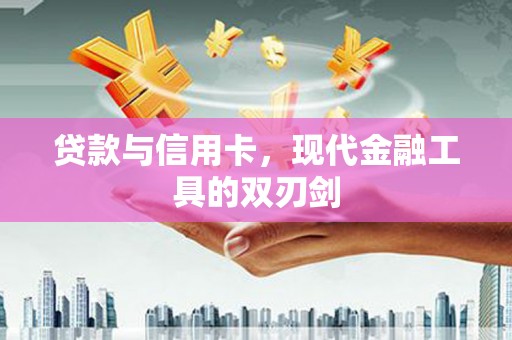 温宿贷款与信用卡，现代金融工具的双刃剑
