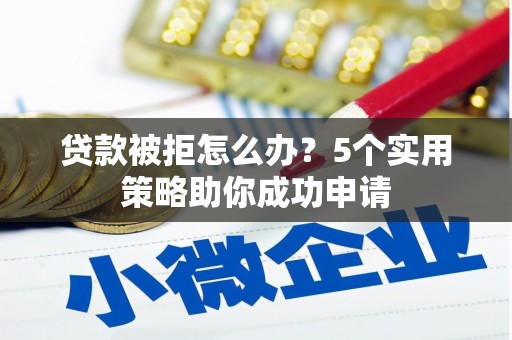 温宿贷款被拒怎么办？5个实用策略助你成功申请