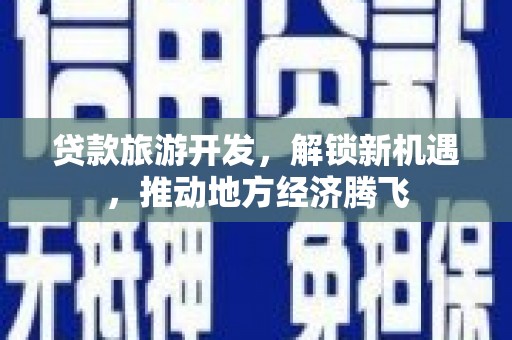 温宿贷款旅游开发，解锁新机遇，推动地方经济腾飞