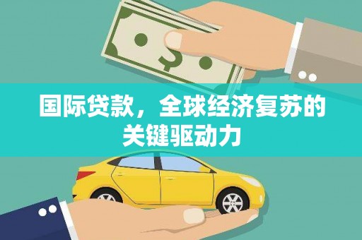 温宿国际贷款，全球经济复苏的关键驱动力
